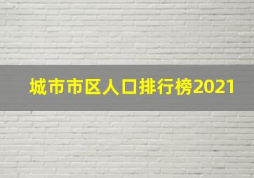 城市市区人口排行榜2021