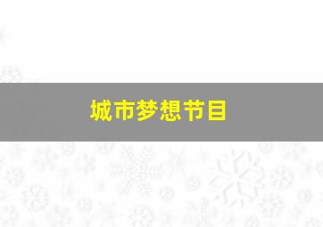 城市梦想节目