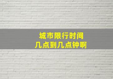 城市限行时间几点到几点钟啊