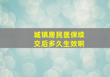 城镇居民医保续交后多久生效啊