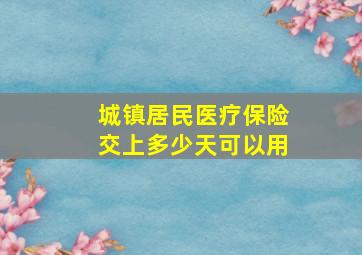 城镇居民医疗保险交上多少天可以用