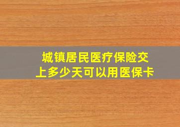 城镇居民医疗保险交上多少天可以用医保卡