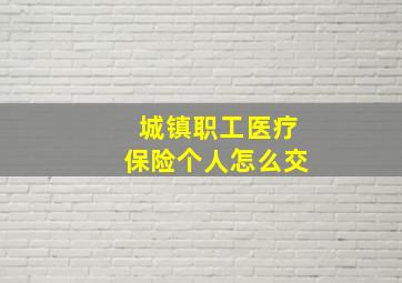 城镇职工医疗保险个人怎么交