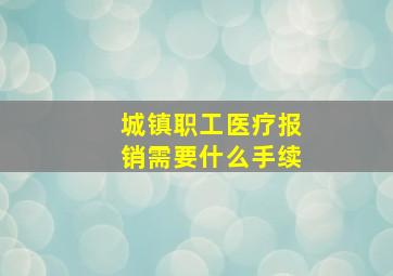 城镇职工医疗报销需要什么手续