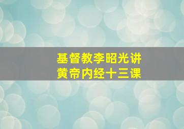 基督教李昭光讲黄帝内经十三课