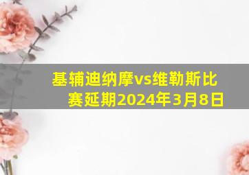 基辅迪纳摩vs维勒斯比赛延期2024年3月8日