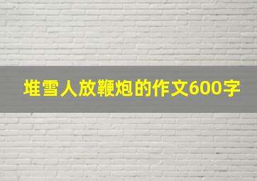 堆雪人放鞭炮的作文600字