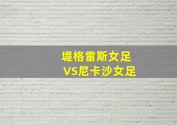 堤格雷斯女足VS尼卡沙女足