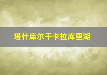 塔什库尔干卡拉库里湖