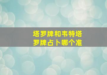 塔罗牌和韦特塔罗牌占卜哪个准