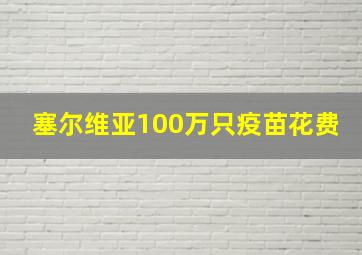 塞尔维亚100万只疫苗花费