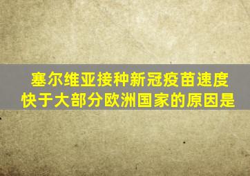 塞尔维亚接种新冠疫苗速度快于大部分欧洲国家的原因是