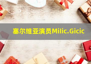 塞尔维亚演员MiIic.Gicic