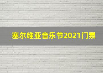 塞尔维亚音乐节2021门票