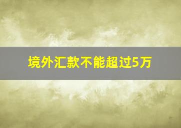 境外汇款不能超过5万