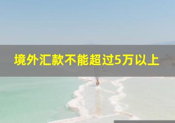 境外汇款不能超过5万以上