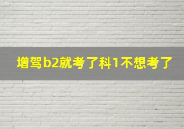 增驾b2就考了科1不想考了