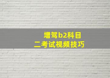 增驾b2科目二考试视频技巧