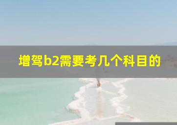 增驾b2需要考几个科目的