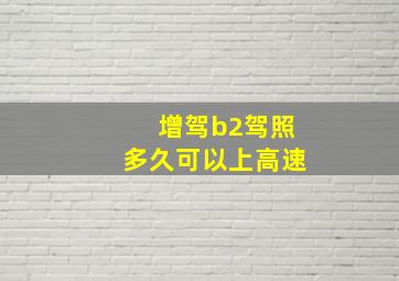 增驾b2驾照多久可以上高速