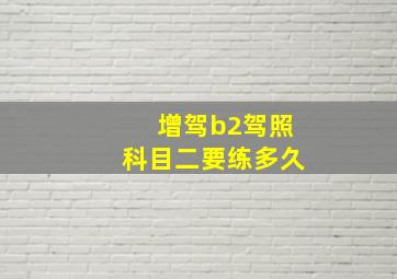 增驾b2驾照科目二要练多久