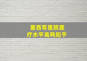 墨西哥医院医疗水平高吗知乎