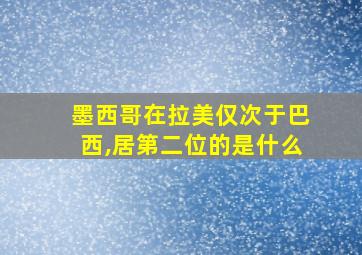 墨西哥在拉美仅次于巴西,居第二位的是什么