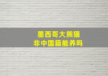 墨西哥大熊猫非中国籍能养吗