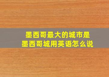 墨西哥最大的城市是墨西哥城用英语怎么说