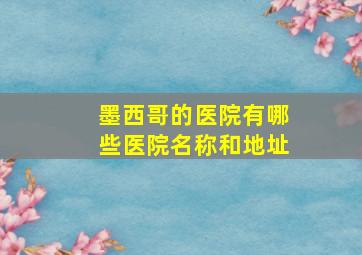 墨西哥的医院有哪些医院名称和地址