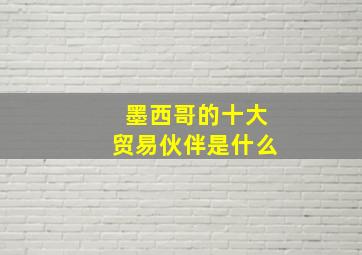 墨西哥的十大贸易伙伴是什么