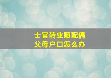 士官转业随配偶父母户口怎么办