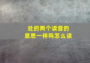 处的两个读音的意思一样吗怎么读