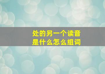 处的另一个读音是什么怎么组词