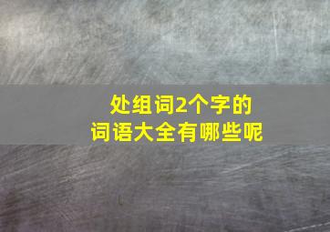 处组词2个字的词语大全有哪些呢