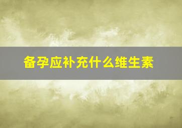 备孕应补充什么维生素