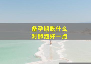 备孕期吃什么对卵泡好一点