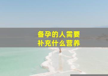 备孕的人需要补充什么营养