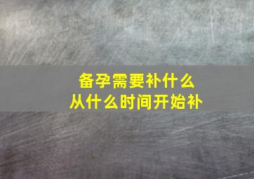 备孕需要补什么从什么时间开始补