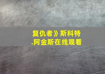 复仇者》斯科特.阿金斯在线观看