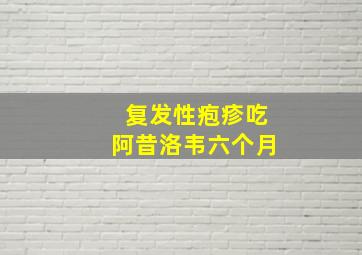 复发性疱疹吃阿昔洛韦六个月