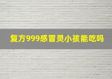 复方999感冒灵小孩能吃吗