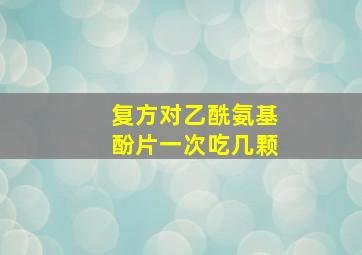 复方对乙酰氨基酚片一次吃几颗