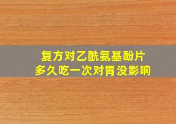 复方对乙酰氨基酚片多久吃一次对胃没影响