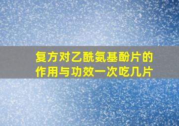 复方对乙酰氨基酚片的作用与功效一次吃几片