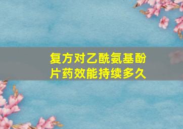 复方对乙酰氨基酚片药效能持续多久