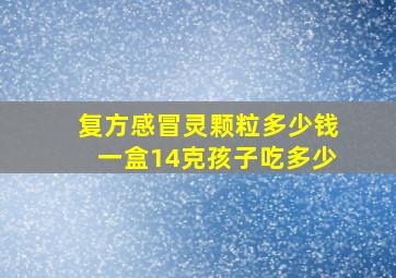 复方感冒灵颗粒多少钱一盒14克孩子吃多少