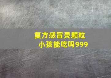 复方感冒灵颗粒小孩能吃吗999