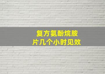 复方氨酚烷胺片几个小时见效