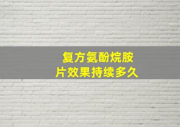 复方氨酚烷胺片效果持续多久